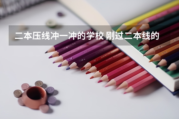 二本压线冲一冲的学校 刚过二本线的公办学校 压线生怎样报志愿