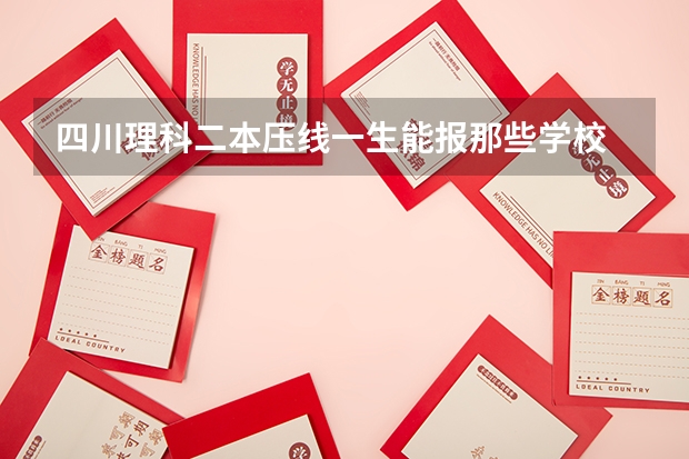 四川理科二本压线一生能报那些学校 老师，你好，我是理科一本压线生，我能否在第一第二志愿中写一本的学校，然后在剩下的志愿中填二本的学校