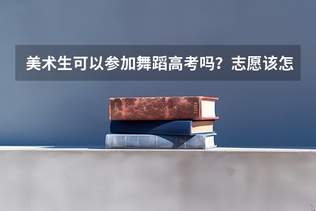 美术生可以参加舞蹈高考吗？志愿该怎么填？