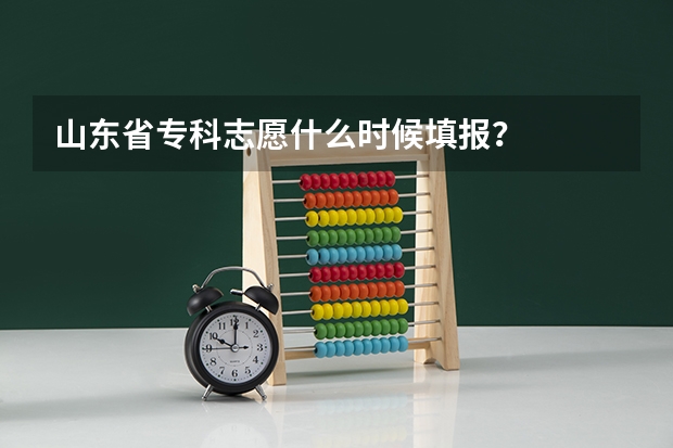 山东省专科志愿什么时候填报？