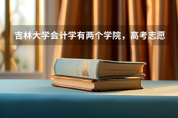 吉林大学会计学有两个学院，高考志愿怎么填报