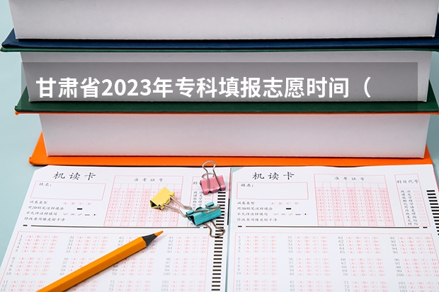 甘肃省2023年专科填报志愿时间（甘肃省高考志愿填报流程）