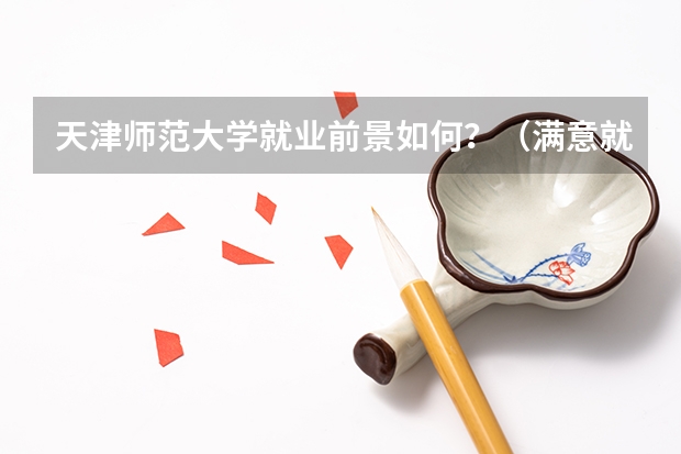 天津师范大学就业前景如何？（满意就给分，决不为难热心人）