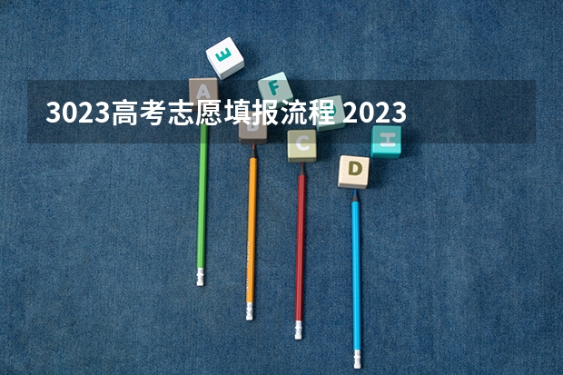 3023高考志愿填报流程 2023高考填报志愿的流程