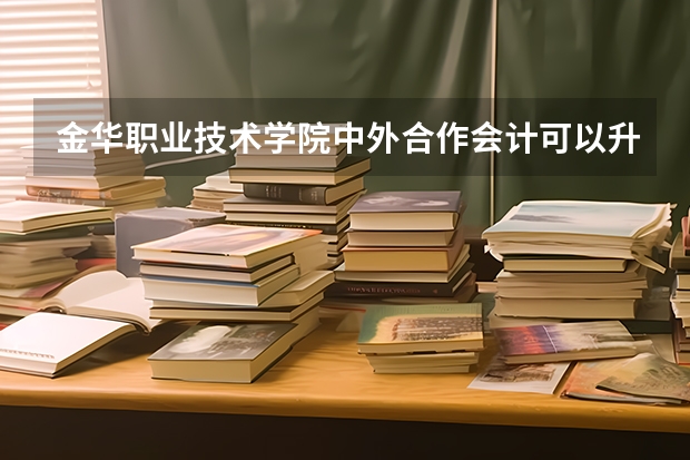 金华职业技术学院中外合作会计可以升本科吗