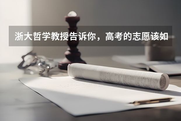 浙大哲学教授告诉你，高考的志愿该如何填