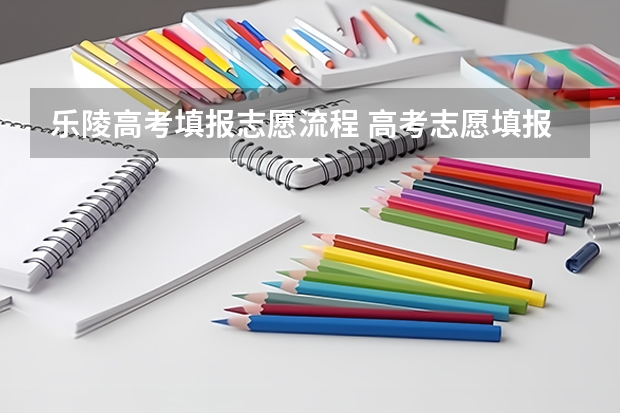 乐陵高考填报志愿流程 高考志愿填报的具体操作流程是怎样的