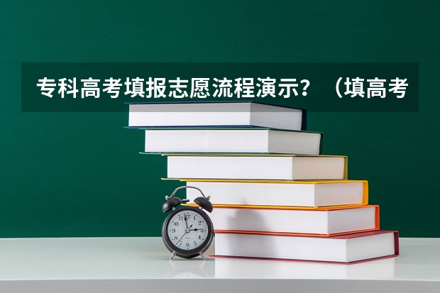 专科高考填报志愿流程演示？（填高考志愿的详细步骤）