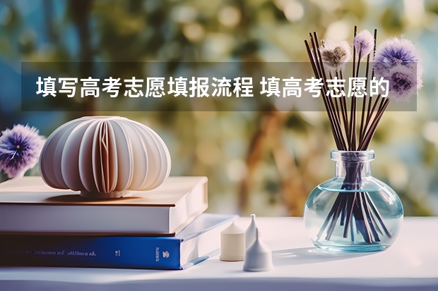 填写高考志愿填报流程 填高考志愿的详细步骤