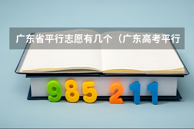 广东省平行志愿有几个（广东高考平行志愿设置包含几个平行院校？）