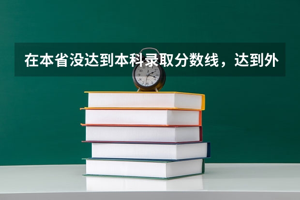 在本省没达到本科录取分数线，达到外省的分数线，能不能报外省的本科，能录取吗？