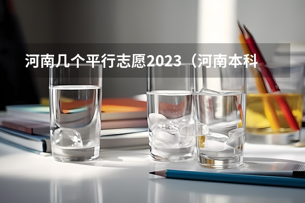 河南几个平行志愿2023（河南本科一批有几个平行志愿）