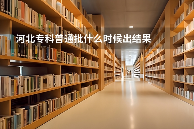 河北专科普通批什么时候出结果