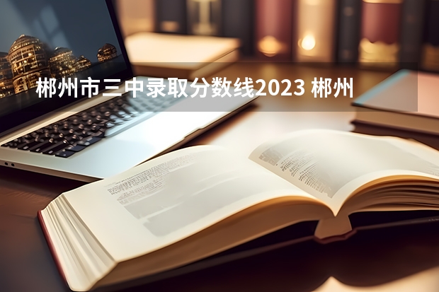 郴州市三中录取分数线2023 郴州市三中高考一本率