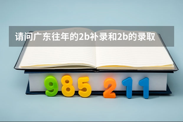 请问广东往年的2b补录和2b的录取分数线差多少分能够稳上广东省的2b院校？谢谢