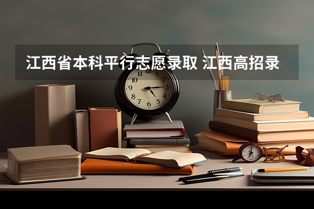 江西省本科平行志愿录取 江西高招录取时间 江西高招单志愿投档原则