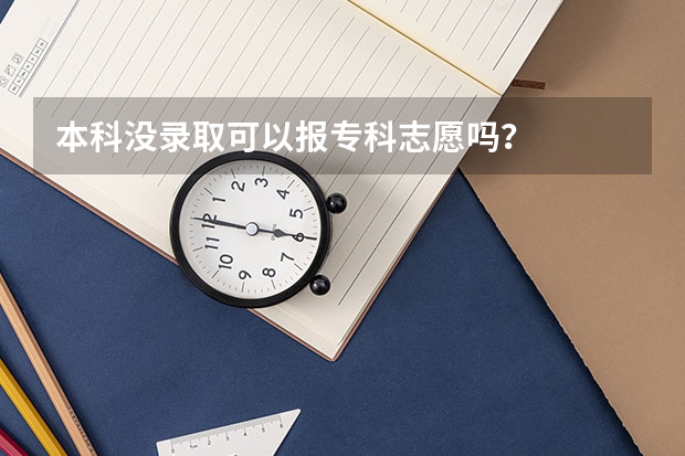 本科没录取可以报专科志愿吗？