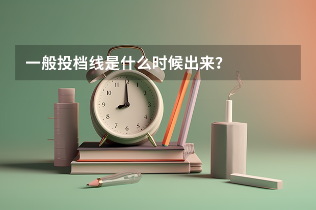 一般投档线是什么时候出来？