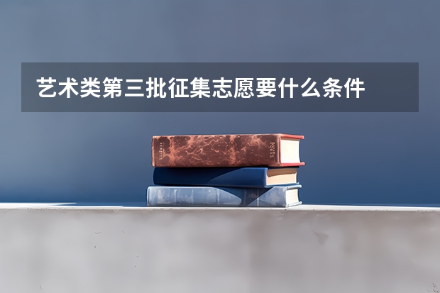 艺术类第三批征集志愿要什么条件