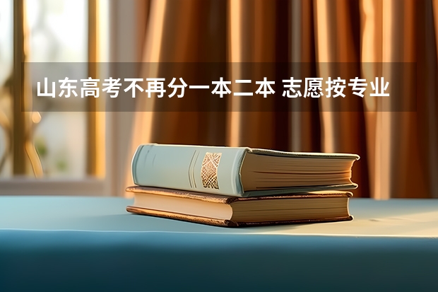 山东高考不再分一本二本 志愿按专业报 山东省提前批是顺序志愿还是平行志愿