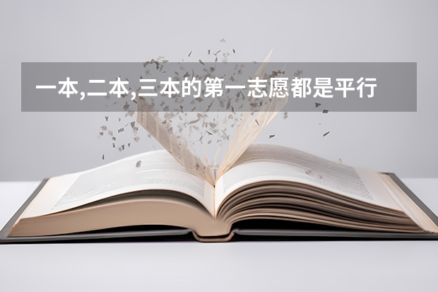 一本,二本,三本的第一志愿都是平行的?有什么关系,要是确定考二本是不是一本的第二志愿都不能填