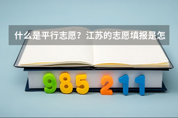 什么是平行志愿？江苏的志愿填报是怎么填的？今年只有平行志愿吗？那第一、第二志愿又是怎么回事？