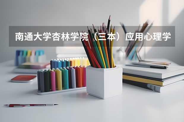 南通大学杏林学院（三本）应用心理学要多少分？拜托各位了 3Q