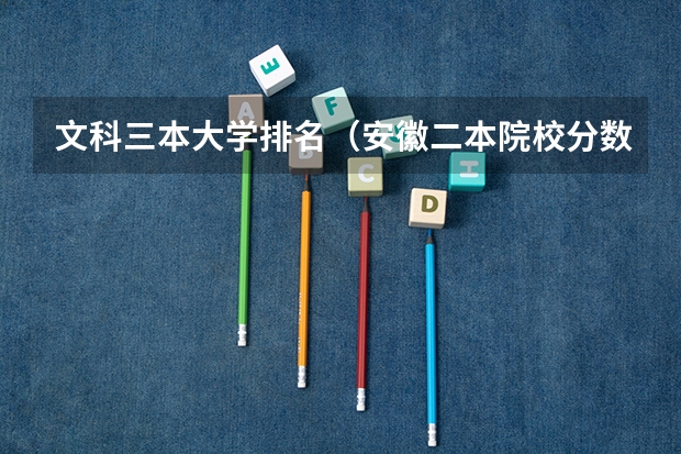文科三本大学排名（安徽二本院校分数排名）
