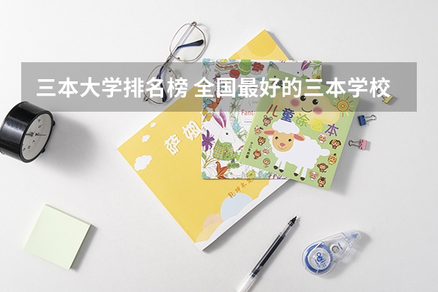 三本大学排名榜 全国最好的三本学校 三本大学排名