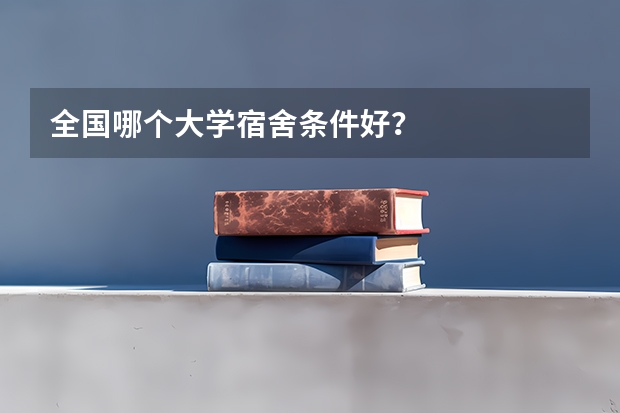 全国哪个大学宿舍条件好？