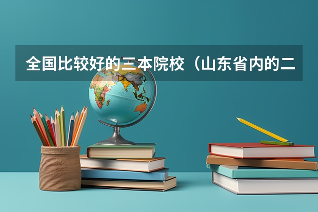 全国比较好的三本院校（山东省内的二本大学）