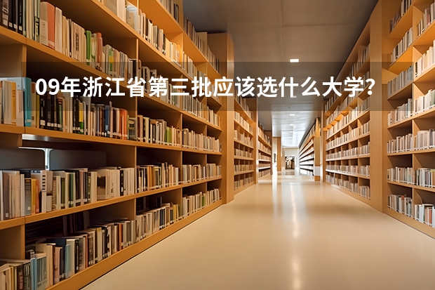 09年浙江省第三批应该选什么大学？