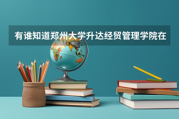 有谁知道郑州大学升达经贸管理学院在郑州三本院校的排名吗？急急急！