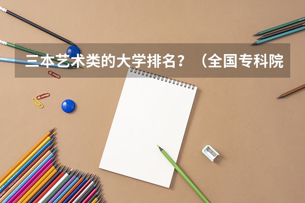 三本艺术类的大学排名？（全国专科院校排名）