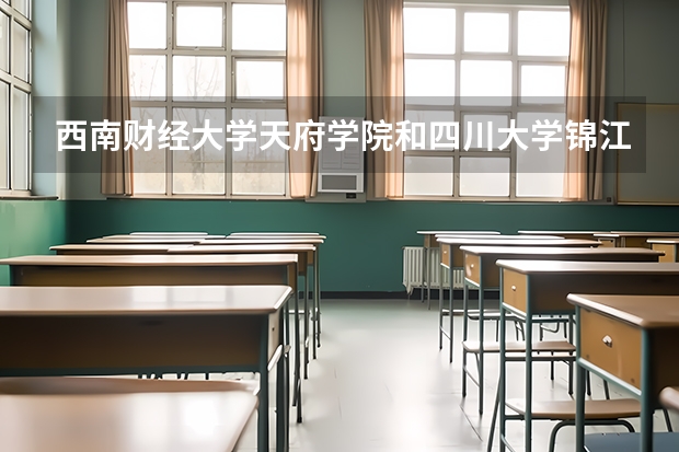 西南财经大学天府学院和四川大学锦江学院哪个好?