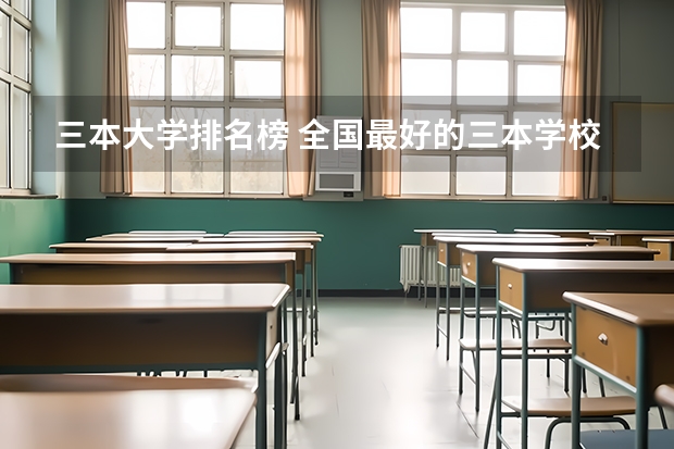 三本大学排名榜 全国最好的三本学校（三本艺术类的大学排名）