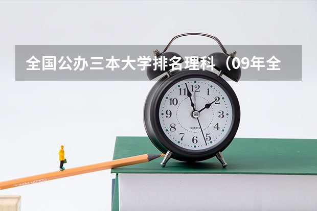 全国公办三本大学排名理科（09年全国三本院校的排名...还有学费排名..都请大家给我列出来,,万分感谢...）