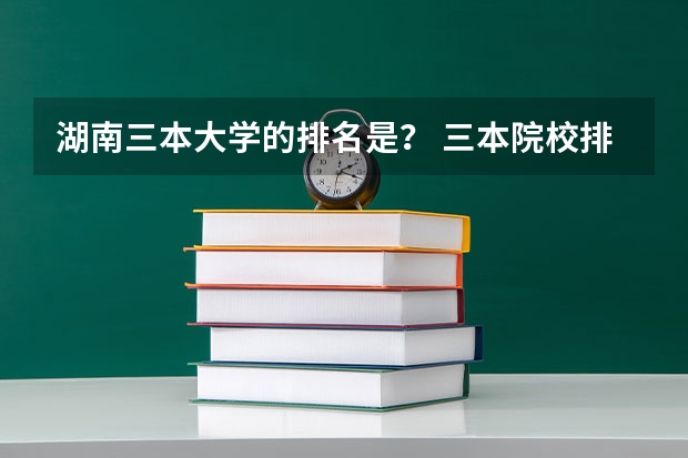 湖南三本大学的排名是? 三本院校排名