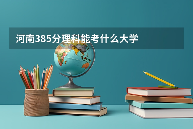 河南385分理科能考什么大学