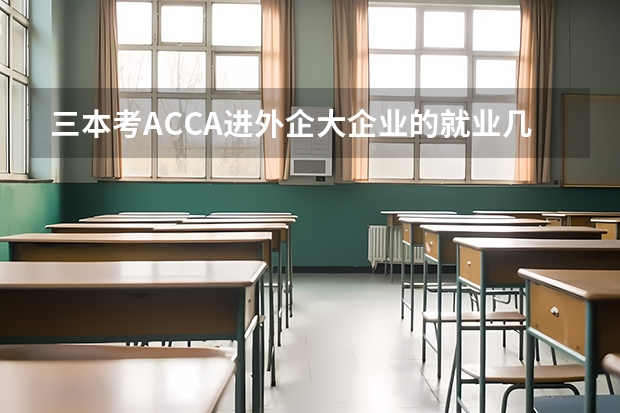 三本考ACCA进外企大企业的就业几率会很高吗