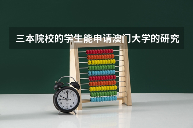 三本院校的学生能申请澳门大学的研究生吗？我学的是学前教育