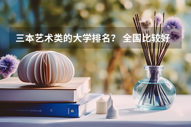 三本艺术类的大学排名？ 全国比较好的三本院校