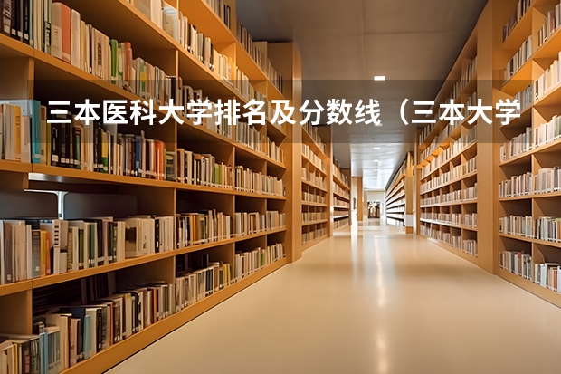 三本医科大学排名及分数线（三本大学排名榜 全国最好的三本学校）