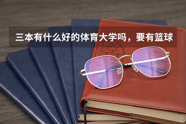 三本有什么好的体育大学吗，要有篮球专业的，我是非体育生