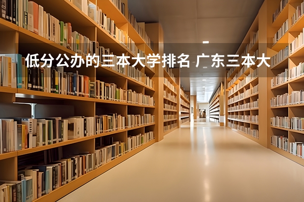 低分公办的三本大学排名 广东三本大学排名及分数线