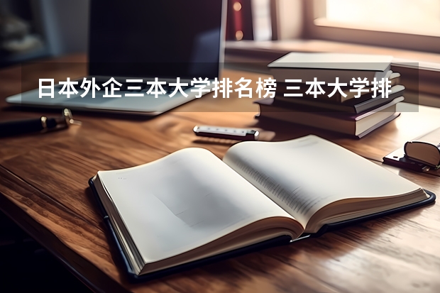 日本外企三本大学排名榜 三本大学排名榜 全国最好的三本学校