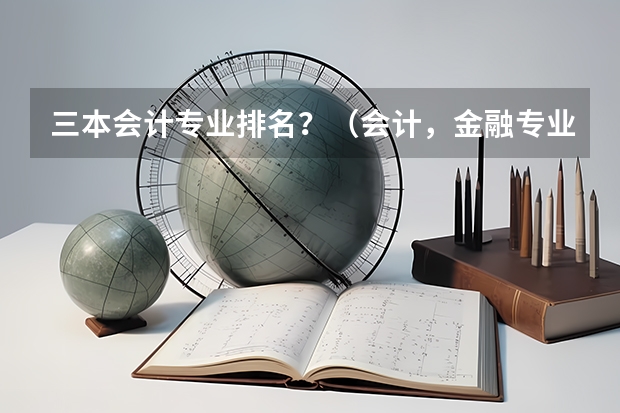 三本会计专业排名?(会计,金融专业好些的二本,三本有啥?)
