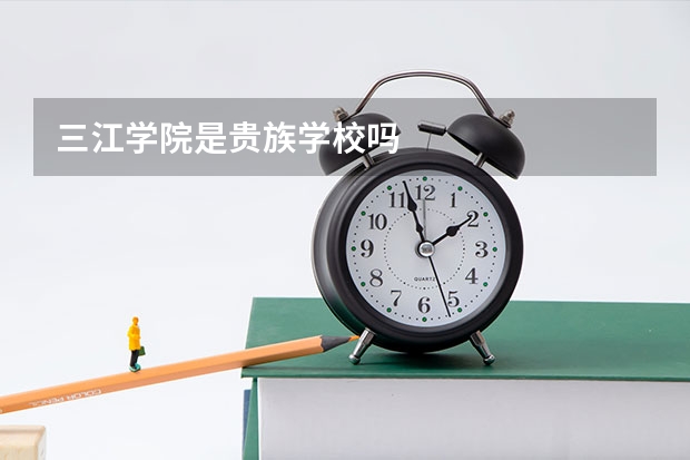 三江学院是贵族学校吗