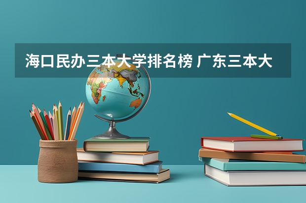 海口民办三本大学排名榜 广东三本大学排名及分数线