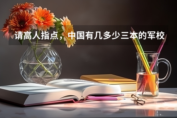 请高人指点，中国有几多少三本的军校或警校、分数一般在多少